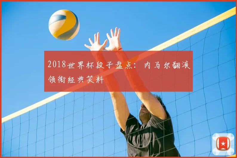 2018世界杯段子盘点：内马尔翻滚领衔经典笑料
