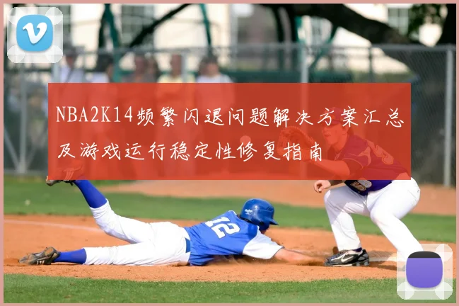 NBA2K14频繁闪退问题解决方案汇总及游戏运行稳定性修复指南