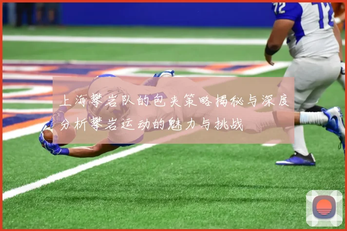 上海攀岩队的包夹策略揭秘与深度分析攀岩运动的魅力与挑战