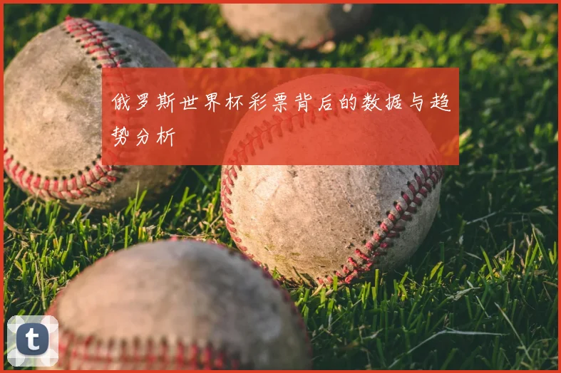 俄罗斯世界杯彩票背后的数据与趋势分析