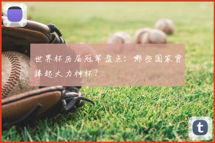 世界杯历届冠军盘点：哪些国家曾捧起大力神杯？