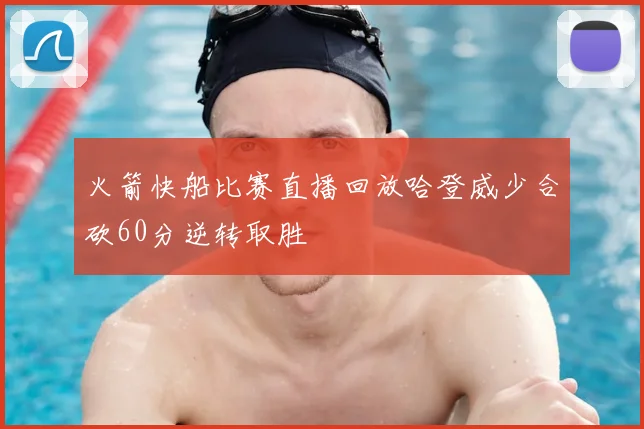 火箭快船比赛直播回放哈登威少合砍60分逆转取胜